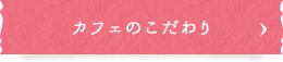 カフェのこだわり